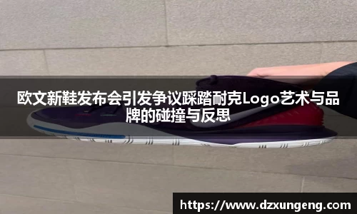 欧文新鞋发布会引发争议踩踏耐克Logo艺术与品牌的碰撞与反思
