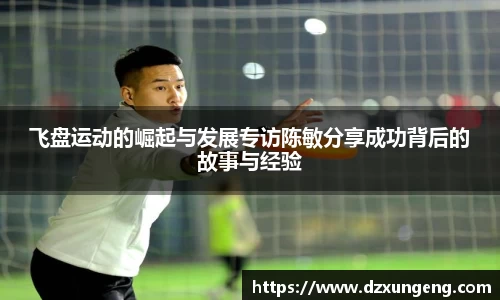 飞盘运动的崛起与发展专访陈敏分享成功背后的故事与经验