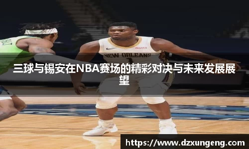 三球与锡安在NBA赛场的精彩对决与未来发展展望