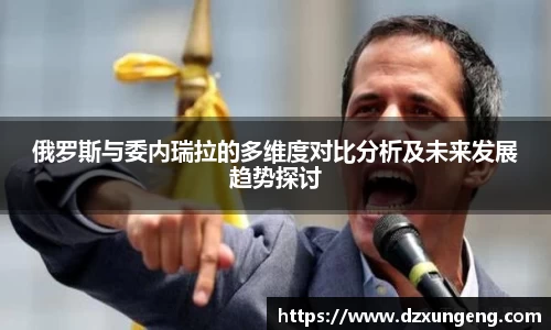 俄罗斯与委内瑞拉的多维度对比分析及未来发展趋势探讨